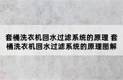 套桶洗衣机回水过滤系统的原理 套桶洗衣机回水过滤系统的原理图解